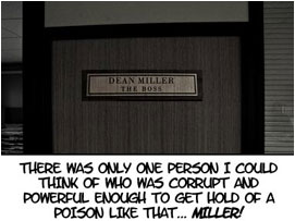 David Warrington is outside Miller's Office. He narrates: There was only one person I could think of who was corrupt and powerful enough to get hold of a poison like that. Miller!