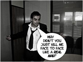 David strides towards Miller's desk with his arms outstretched: Why didnt you just kill me face to face like a real man?!