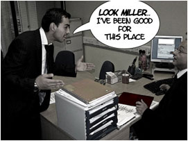 David tries to reason with Miller: 'Look Miller.. I've been good for this place!'