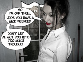 David's wife turns to David: 'So I'm off then.. Hope you have a nice weekend. Don't let Al get you into too much trouble!'