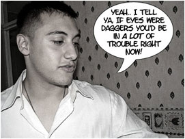 Al: 'Yeah.. I tell ya.. If eyes were daggers you'd be in a lot of trouble right now!'