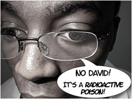 The Doc looks at David very gravely for second before replying: 'No David! Its a radioactive poison!'