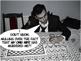 David looks up from his drink menacingly: 'I don't know.. Maybe milling over the fact that my own wife murdered me?'